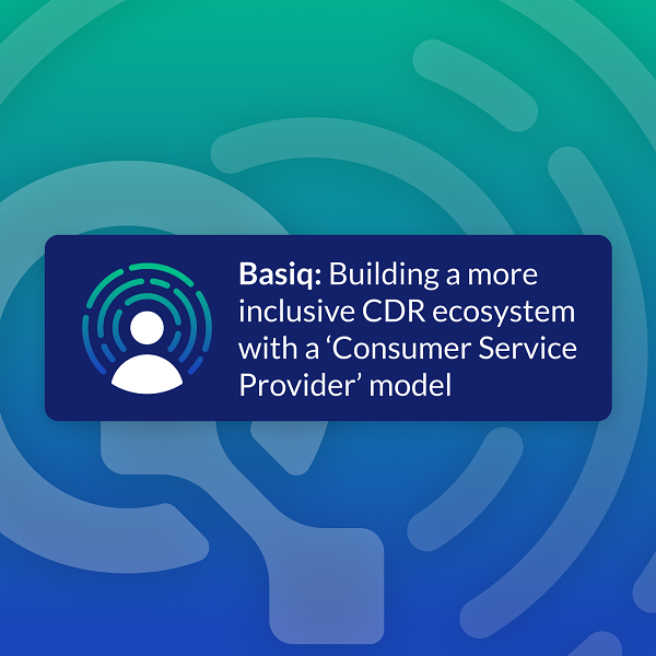 Basiq: Building a more inclusive CDR ecosystem with a ‘Consumer Service Provider’ model